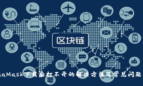 MetaMask下载后打不开的解决方法及常见问题解析