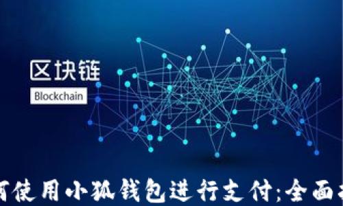 
如何使用小狐钱包进行支付：全面指南