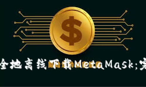 如何安全地离线下载MetaMask：完整指南