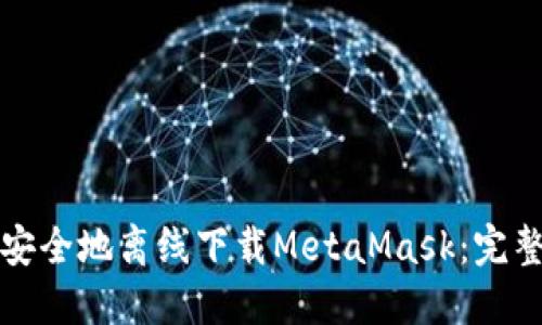如何安全地离线下载MetaMask：完整指南