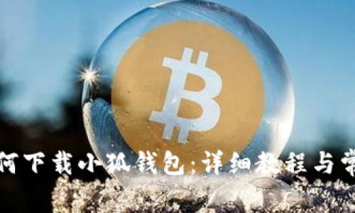 安卓手机如何下载小狐钱包：详细教程与常见问题解答