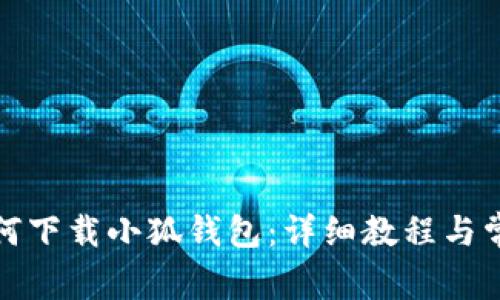 安卓手机如何下载小狐钱包：详细教程与常见问题解答