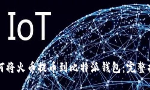 如何将火币提币到比特派钱包：完整指南
