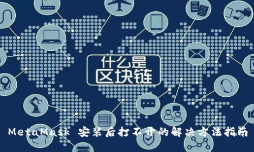 MetaMask 安装后打不开的解决方法指南