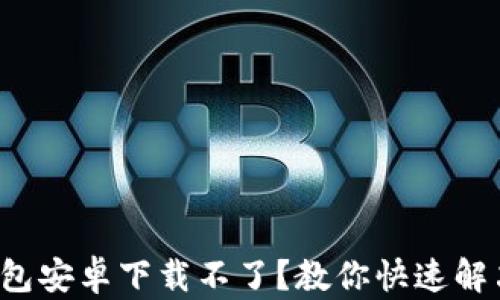 
小狐钱包安卓下载不了？教你快速解决方法！