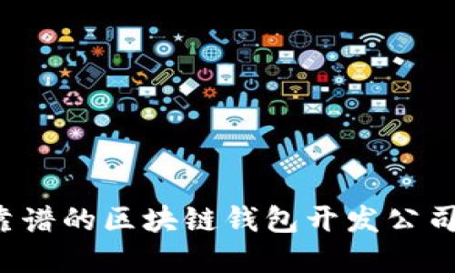 如何选择靠谱的区块链钱包开发公司？全面指南