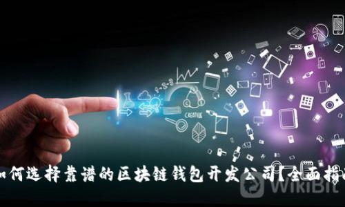 如何选择靠谱的区块链钱包开发公司？全面指南