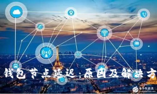 区块链钱包节点延迟：原因及解决方案详解