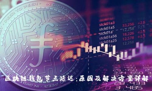 区块链钱包节点延迟：原因及解决方案详解