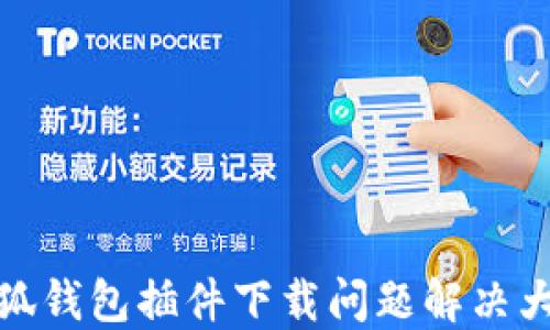 
小狐钱包插件下载问题解决大全