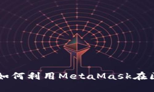 MetaMask游戏：如何利用MetaMask在区块链游戏中畅游