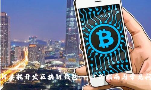 如何委托开发区块链钱包：一站式指南与常见问题