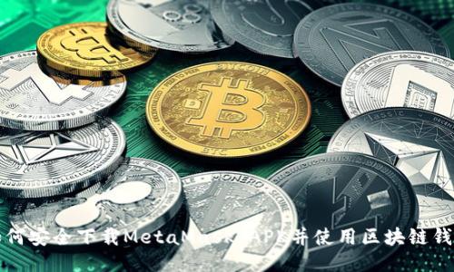 如何安全下载MetaMask APK并使用区块链钱包