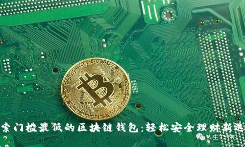 探索门槛最低的区块链钱包：轻松安全理财新选择