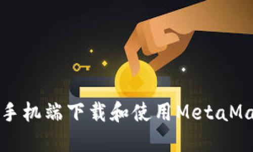 如何在手机端下载和使用MetaMask钱包