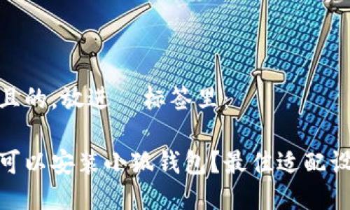 思考一个且的，放进  标签里：

哪些手机可以安装小狐钱包？最佳适配设备大揭秘