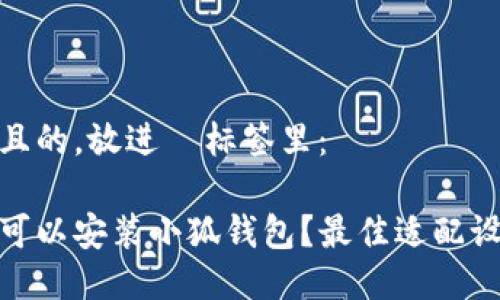 思考一个且的，放进  标签里：

哪些手机可以安装小狐钱包？最佳适配设备大揭秘