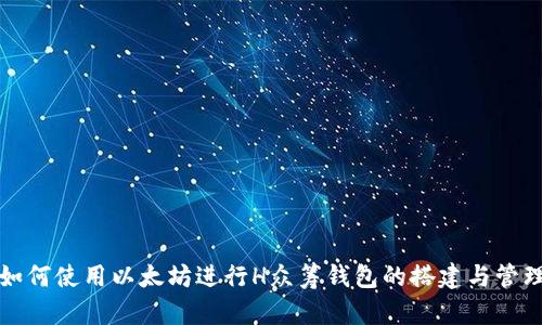 如何使用以太坊进行H众筹钱包的搭建与管理