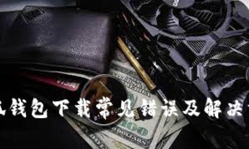小狐钱包下载常见错误及解决方案