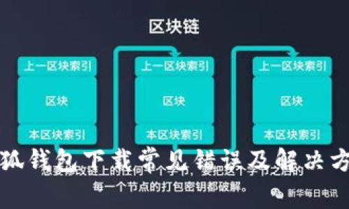 小狐钱包下载常见错误及解决方案