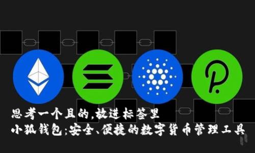 思考一个且的，放进标签里
小狐钱包：安全、便捷的数字货币管理工具