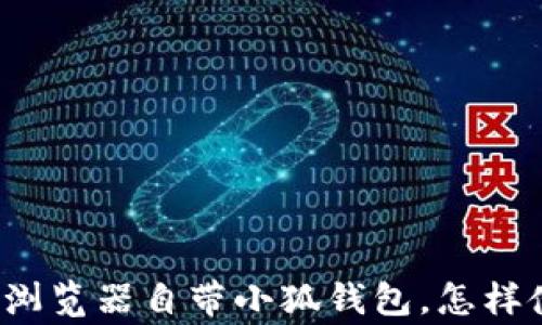 
全面解析：Edge浏览器自带小狐钱包，怎样使用与优势解读