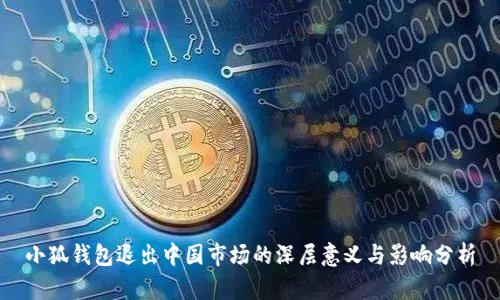小狐钱包退出中国市场的深层意义与影响分析