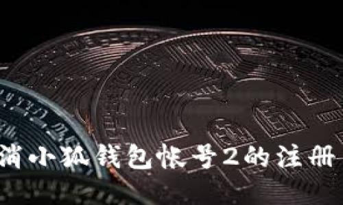 如何取消小狐钱包帐号2的注册与绑定？