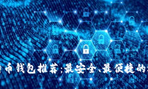 比特币钱包推荐：最安全、最便捷的选择