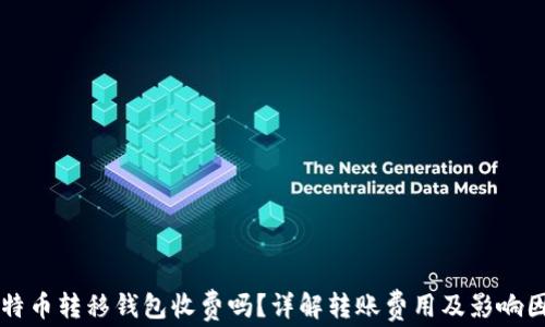 
比特币转移钱包收费吗？详解转账费用及影响因素