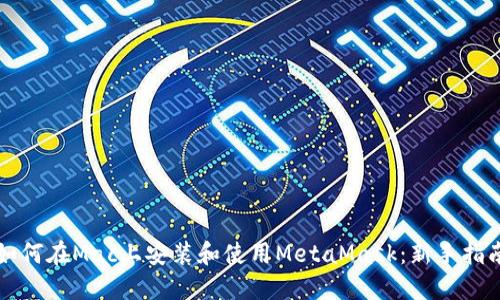 如何在Mac上安装和使用MetaMask：新手指南