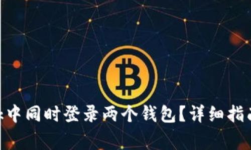 如何在MetaMask中同时登录两个钱包？详细指南与常见问题解答