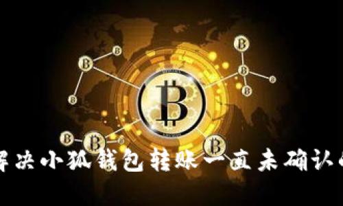 如何解决小狐钱包转账一直未确认的问题