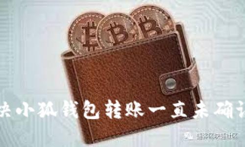 如何解决小狐钱包转账一直未确认的问题
