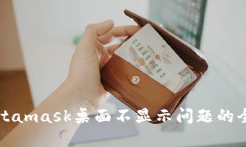 解决Metamask桌面不显示问题的全面指南