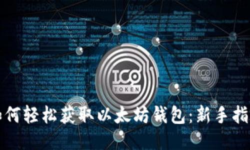 如何轻松获取以太坊钱包：新手指南