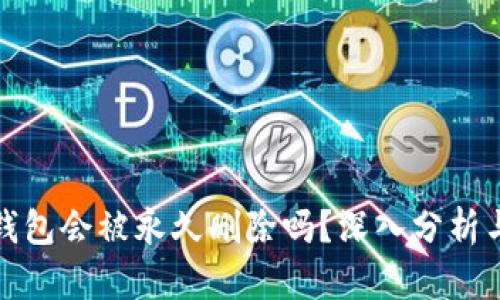 小狐钱包会被永久删除吗？深入分析与解答