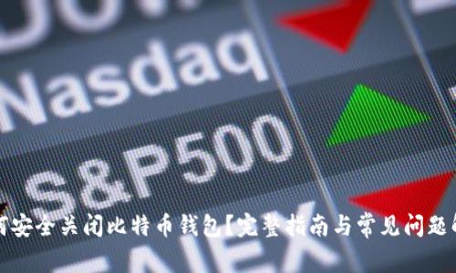 如何安全关闭比特币钱包？完整指南与常见问题解答