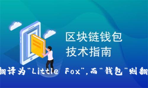 关于“小狐钱包”的英文字母书写，可以简单表达为“Little Fox Wallet”。这里将“小狐”翻译为“Little Fox”，而“钱包”则翻译为“Wallet”。希望这个答案能帮助到你！如果有其他相关问题或者需求，欢迎继续询问。