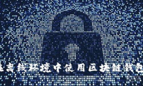 如何在离线环境中使用区块链钱包转账？