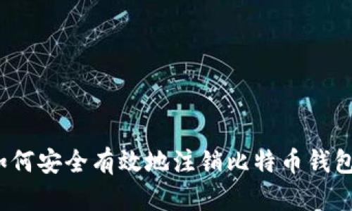 如何安全有效地注销比特币钱包？