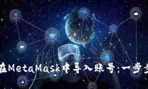 如何在MetaMask中导入账号：一步步指南