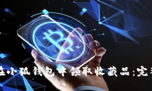 如何在小狐钱包中领取收藏品：完整指南