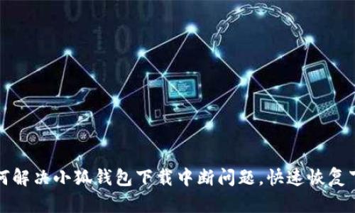 如何解决小狐钱包下载中断问题，快速恢复下载