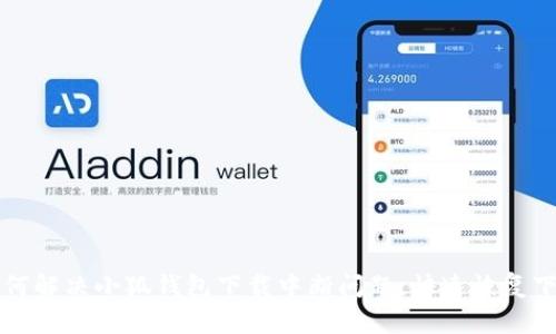 如何解决小狐钱包下载中断问题，快速恢复下载