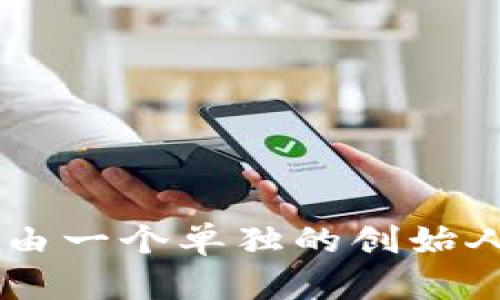 区块链钱包的创始人并不是某一个特定的人，因为“区块链钱包”是一个广泛的概念，涉及到许多不同类型的钱包和多个开发团队。此外，许多钱包是由不同的开发者和公司创造的，而不是由一个单独的创始人。所以如果你想了解某一特定区块链钱包的创始人，可能需要更具体的信息，例如是比特币钱包、以太坊钱包，还是其他某种特定的钱包。每种钱包背后可能都有不同的开发团队和创始人。