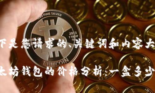 以下是您请求的、关键词和内容大纲。

以太坊钱包的价格分析：一盒多少钱？