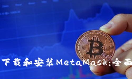 如何下载和安装MetaMask：全面指南