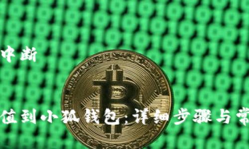 意外的传输中断

: 
如何轻松充值到小狐钱包：详细步骤与常见问题解答
