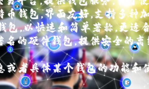 比特币钱包的名字主要有几种常见的类型，具体名称根据不同的品牌和功能而异。以下是一些知名的比特币钱包：

1. **Blockchain Wallet**：最早和最著名的比特币钱包之一，提供在线和移动版本。
2. **Coinbase**：一个热门的加密货币交易平台，提供钱包服务，易于使用，适合初学者。
3. **Exodus**：一款桌面和移动平台比特币钱包，界面友好，支持多种加密货币。
4. **Electrum**：一个轻量级的比特币钱包，以快速和简单著称，更适合有经验的用户。
5. **Trezor**和**Ledger**：这两款是著名的硬件钱包，提供安全的离线存储选项。

如果您想了解更多关于比特币钱包的信息或者具体某个钱包的功能和使用方法，欢迎随时问我！